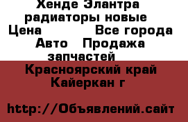 Хенде Элантра3 радиаторы новые › Цена ­ 3 500 - Все города Авто » Продажа запчастей   . Красноярский край,Кайеркан г.